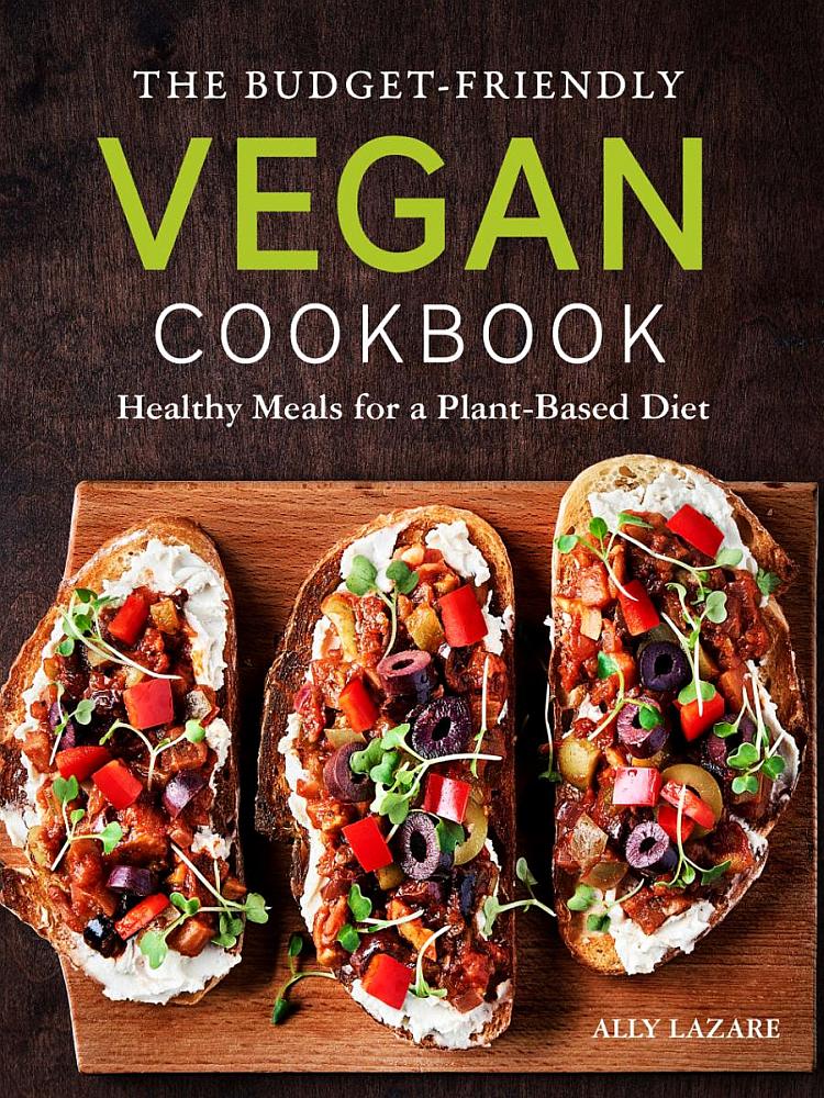 The Budgetfriendly Vegan Cookbook Healthy Meals For A Plantbased Diet 1st Edition Ally Lazare