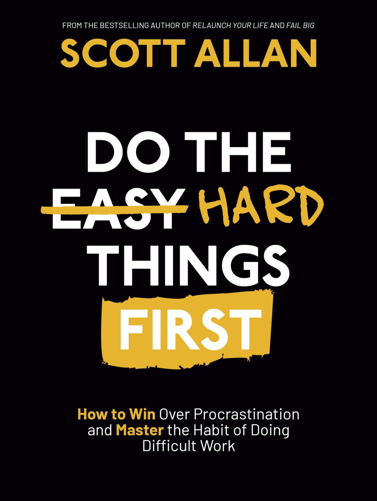 Do The Hard Things First How To Win Over Procrastination And Master The Habit Of Doing Difficult Work Scott Allan
