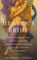 Heavens Bride The Unprintable Life Of Ida C Craddock American Mystic Scholar Sexologist Martyr And Madwoman 1st Edition Leigh Eric Schmidt