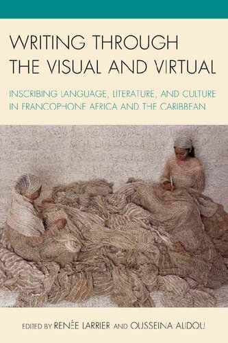 Writing Through The Visual And Virtual Inscribing Language Literature And Culture In Francophone Africa And The Caribbean Ousseina D Alidou Rene Larrier Gabrielle Civil Bertrade Ngongijol Banoum Barbara Cooper Bojana Coulibaly Rokhaya Fall Diawara Oumar Diogoye Diouf Nathan H Dize Gladys M Francis Maha Gad El Hak Boureima Alpha Gado Amanda Gilvin Donna Gust