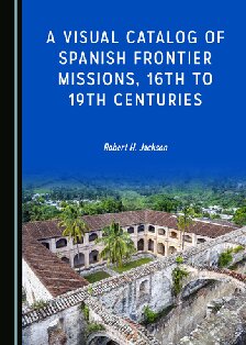 A Visual Catalog Of Spanish Frontier Missions 16th To 19th Centuries 1st Edition Robert H Jackson