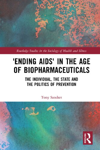 Ending Aids In The Age Of Biopharmaceuticals The Individual The State And The Politics Of Prevention Routledge Studies In The Sociology Of Health And Illness 1st Edition Tony Sandset