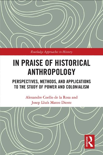 In Praise Of Historical Anthropology Perspectives Methods And Applications To The Study Of Power And Colonialism 35 Routledge Approaches To History 1st Edition Alexandre Coello De La Rosa