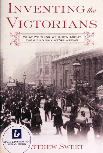 Inventing The Victorians What We Think We Know About Them And Why Were Wrong Matthew Sweet