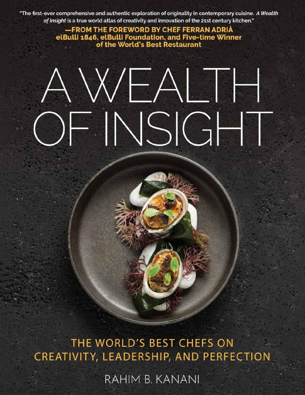 A Wealth Of Insight The Worlds Best Chefs On Creativity Leadership And Perfection Rahim B Kanani Kanani