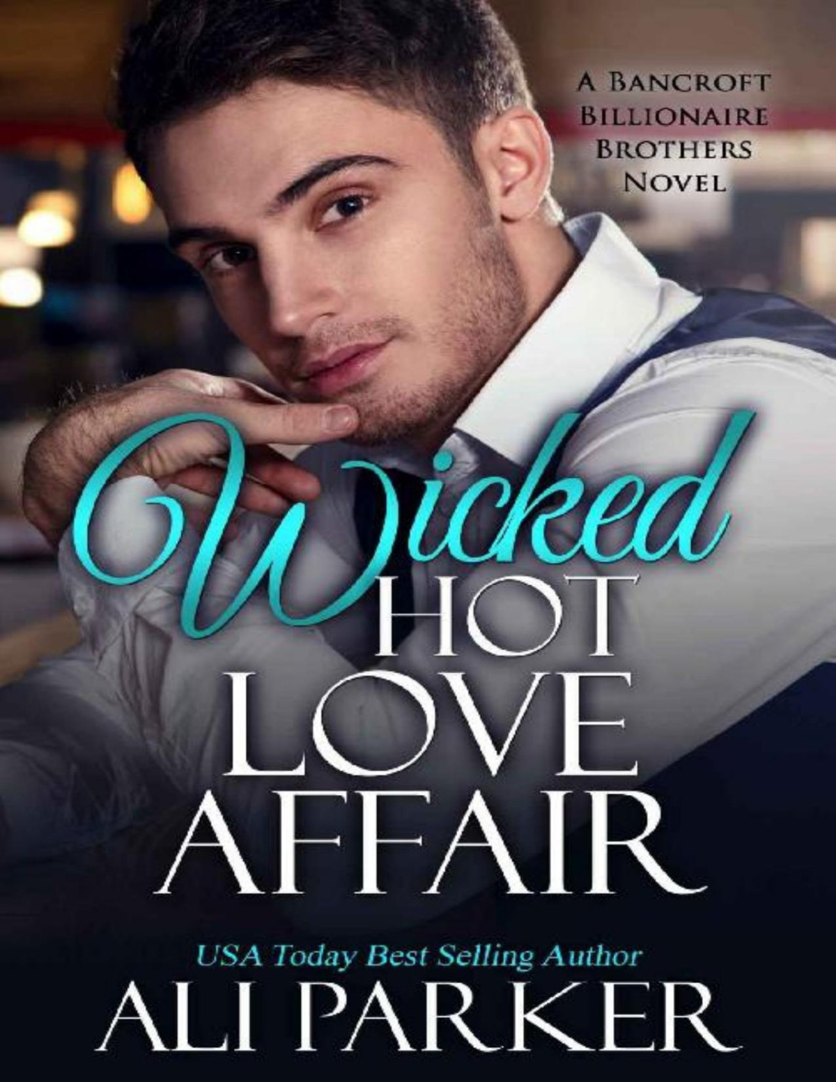 Wicked Hot Love Affair A Bancroft Billionaire Brothers Novel Ali Parker Parker