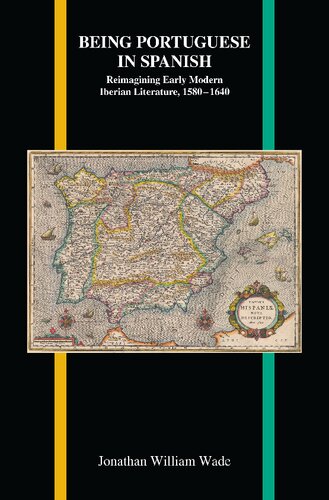 Being Portuguese In Spanish Reimagining Early Modern Iberian Literature 15801640 Jonathan William Wade