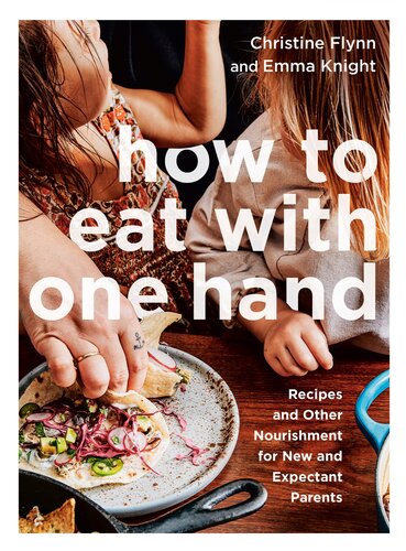 How To Eat With One Hand Recipes And Other Nourishment For New And Expectant Parents Christine Flynn Emma Knight