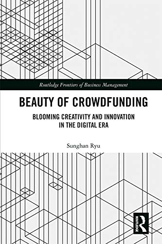 Beauty Of Crowdfunding Blooming Creativity And Innovation In The Digital Era Routledge Frontiers Of Business Management 1st Edition Ryu