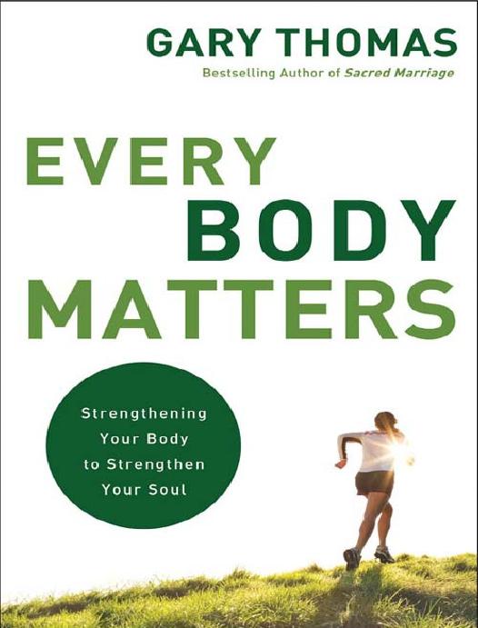 Every Body Matters Strengthening Your Body To Strengthen Your Soul Gary Thomas Thomas