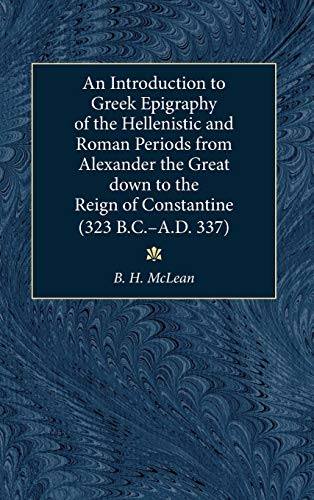 An Introduction To Greek Epigraphy Of The Hellenistic And Roman Periods From Alexander The Great Down To The Reign Of Constantine Bradley H Mclean