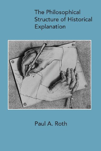 The Philosophical Structure Of Historical Explanation Paul A Roth Author