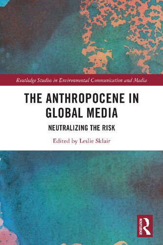 The Anthropocene In Global Media Neutralizing The Risk 1st Edition Leslie Sklair