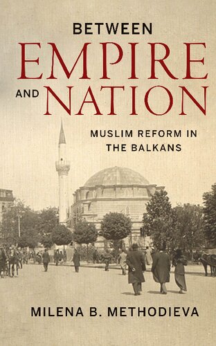 Between Empire And Nation Muslim Reform In The Balkans Milena Methodieva