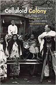 Celluloid Colony Locating History And Ethnography In Early Dutch Colonial Films Of Indonesia Sandeep Ray