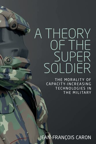 A Theory Of The Super Soldier The Morality Of Capacityincreasing Technologies In The Military Jeanfranois Caron