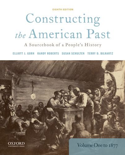 Constructing The American Past A Sourcebook Of A Peoples History Volume 1 To 1877 8th Edition Joseph A Gagliano Chair In American Urban History Elliott J Gorn