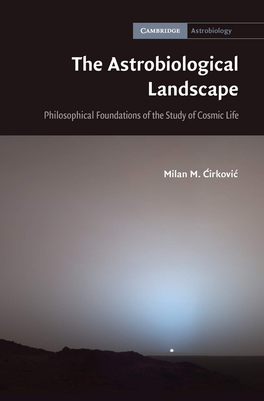 The Astrobiological Landscape Philosophical Foundations Of The Study Of Cosmic Life 7 Cambridge Astrobiology Series Number 7 Illustrated Milan M Cirkovic
