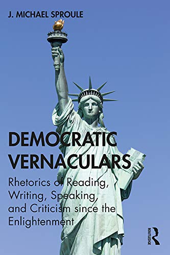 Democratic Vernaculars Rhetorics Of Reading Writing Speaking And Criticism Since The Enlightenment 1st J Michael Sproule