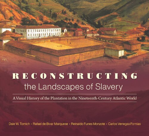 Reconstructing The Landscapes Of Slavery A Visual History Of The Plantation In The Nineteenthcentury Atlantic World Dale W Tomich Reinaldo Funes Monzote Carlos Venegas Fornias Rafael De Bivar Marquese