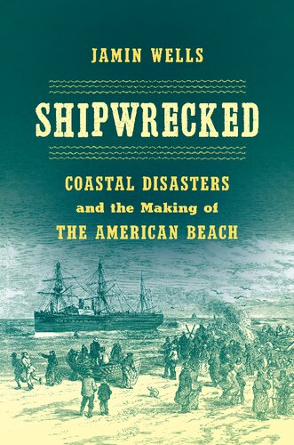Shipwrecked Coastal Disasters And The Making Of The American Beach Jamin Wells