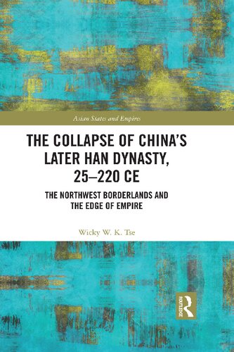 The Collapse Of Chinas Later Han Dynasty 25220 Ce The Northwest Borderlands And The Edge Of Empire Asian States And Empires 1st Edition Wicky W K Tse