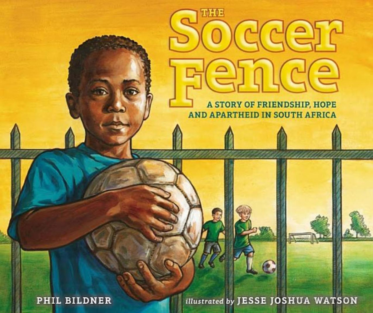The Soccer Fence A Story Of Friendship Hope And Apartheid In South Africa Phil Bildner