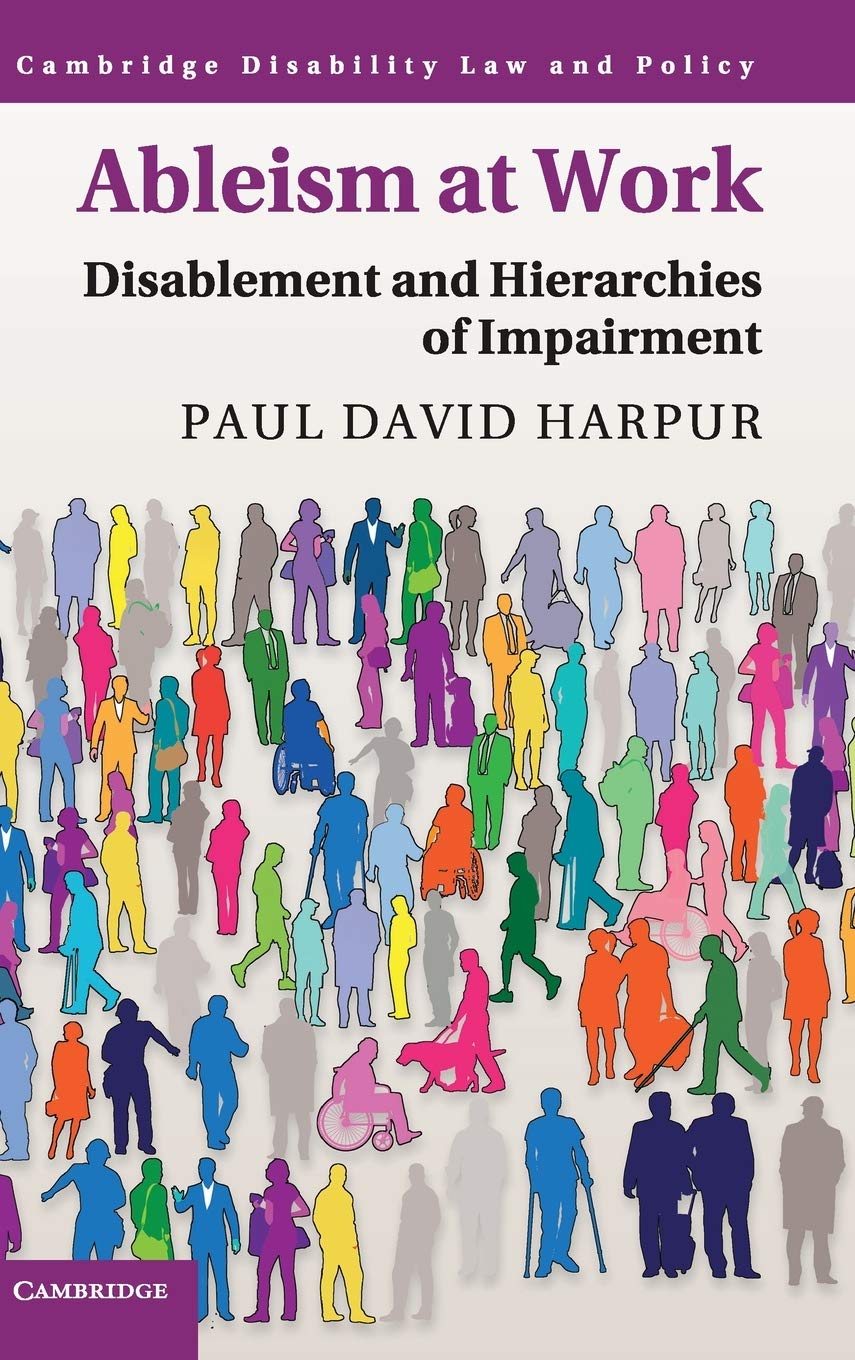 Ableism At Work Disablement And Hierarchies Of Impairment Cambridge Disability Law And Policy Series Paul David Harpur