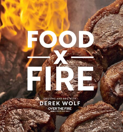 Food By Fire Grilling And Bbq With Derek Wolf Of Over The Fire Cooking Derek Wolf