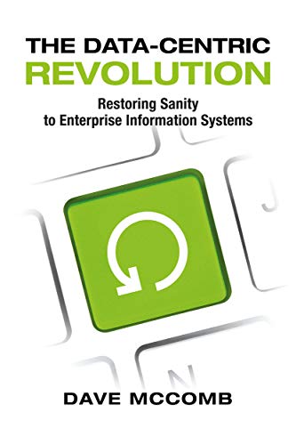 The Datacentric Revolution Restoring Sanity To Enterprise Information Systems Dave Mccomb