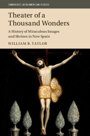 Theater Of A Thousand Wonders A History Of Miraculous Images And Shrines In New Spain William B Taylor