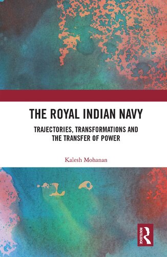 The Royal Indian Navy Trajectories Transformations And The Transfer Of Power Kalesh Mohanan