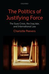 The Politics Of Justifying Force The Suez Crisis The Iraq War And International Law Charlotte Peevers