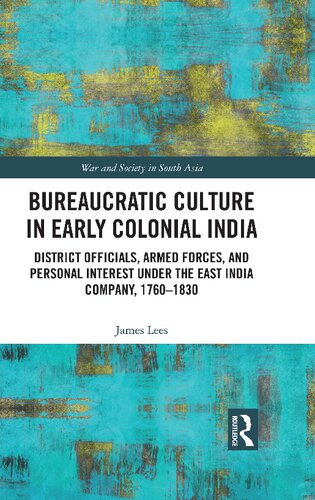 Bureaucratic Culture In Early Colonial India District Officials Armed Forces And Personal Interest Under The East India Company 17601830 James Lees