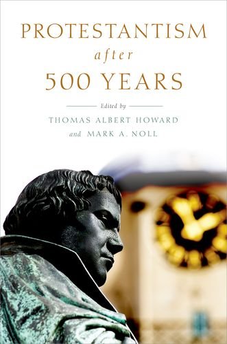 Protestantism After 500 Years Thomas Albert Howard Editor Mark A Noll Editor
