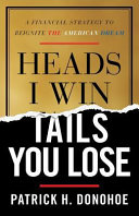 Heads I Win Tails You Lose A Financial Strategy To Reignite The American Dream Patrick H Donohoe