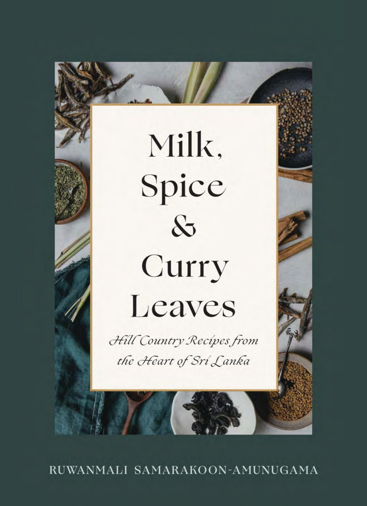 Milk Spice And Curry Leaves Hill Country Recipes From The Heart Of Sri Lanka Ruwanmali Samarakoonamunugama