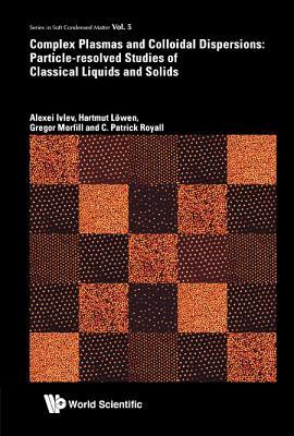 Complex Plasmas And Colloidal Dispersions Particleresolved Studies Of Classical Liquids And Solids Illustrated Alexey Ivlev Gregory E Morfill Hartmut Lowen