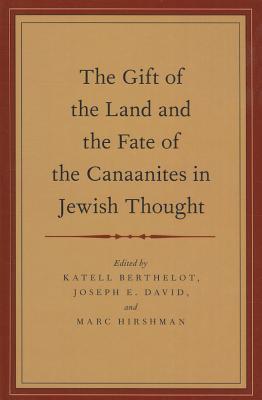 The Gift Of The Land And The Fate Of The Canaanites In Jewish Thought Katell Berthelot Joseph E David Marc Hirshman