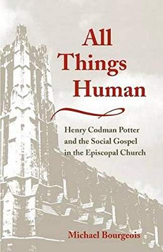 All Things Human Henry Codman Potter And The Social Gospel In The Episcopal Church Michael Bourgeois