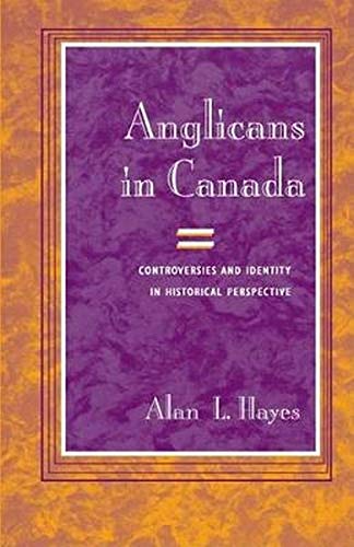 Anglicans In Canada Controversies And Identity In Historical Perspective Alan Lauffer Hayes
