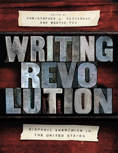 Writing Revolution Hispanic Anarchism In The United States M Montserrat Feu Lpez Editor Christopher James Castaneda Editor