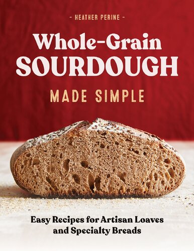 Whole Grain Sourdough Made Simple Easy Recipes For Artisan Loaves And Specialty Breads Heather Perine