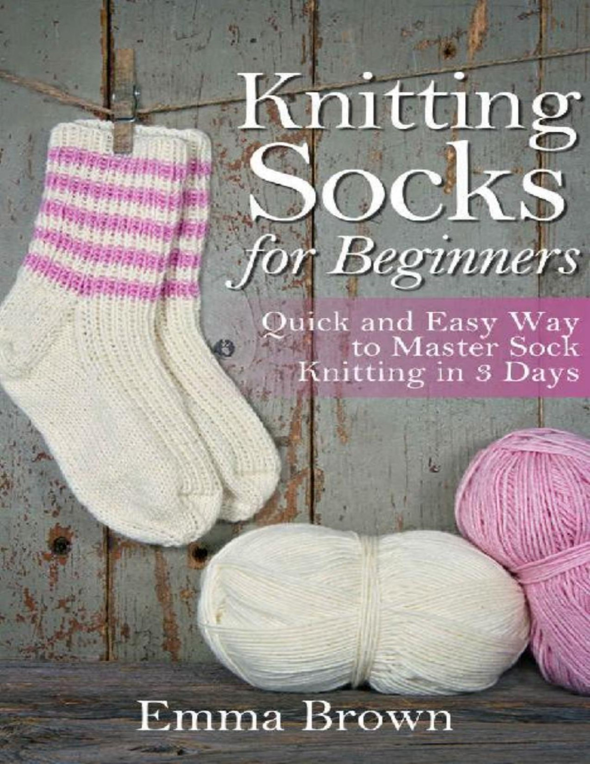 Knitting Socks Quick And Easy Way To Master Sock Knitting In 3 Days Sock Knitting Patterns Book 1 Emma Brown Brown