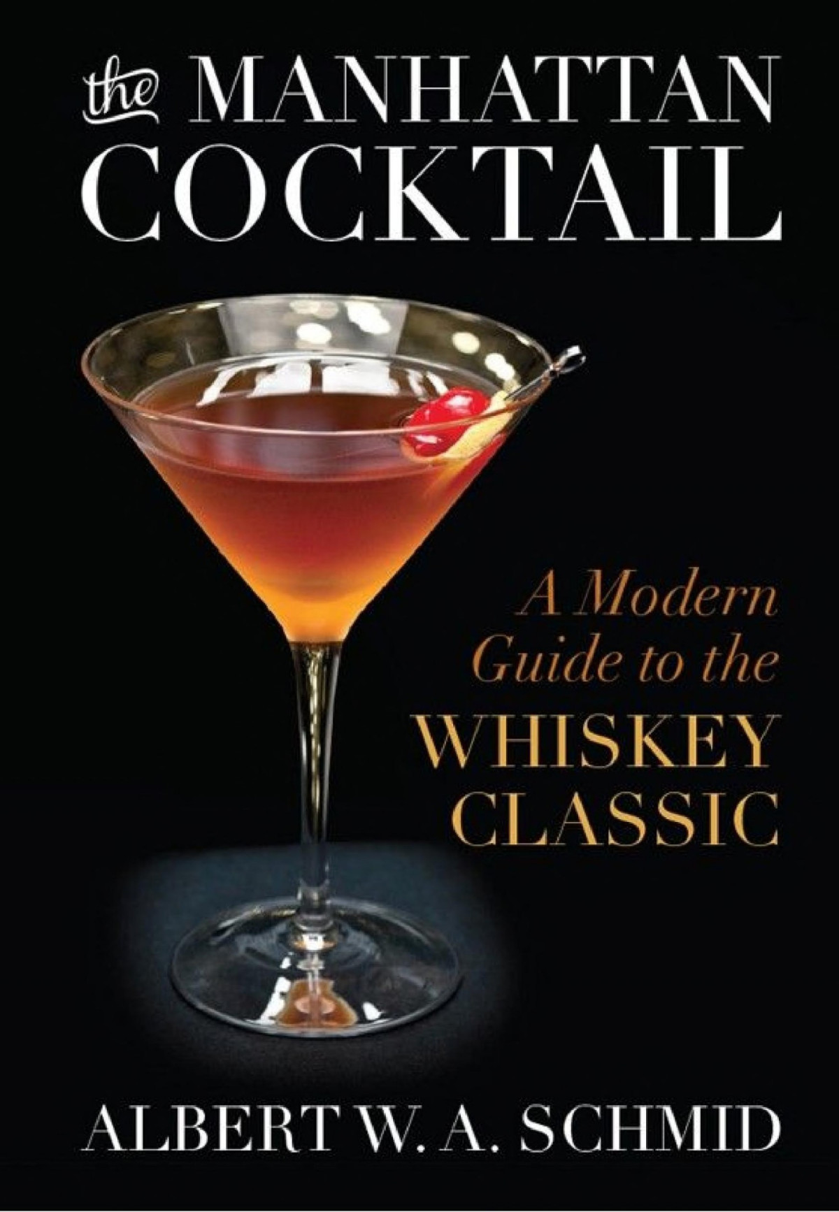 The Manhattan Cocktail A Modern Guide To The Whiskey Classic Albert W A Schmid Schmid