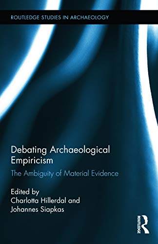 Debating Archaeological Empiricism The Ambiguity Of Material Evidence Routledge Studies In Archaeology 1st Edition Charlotta Hillerdal