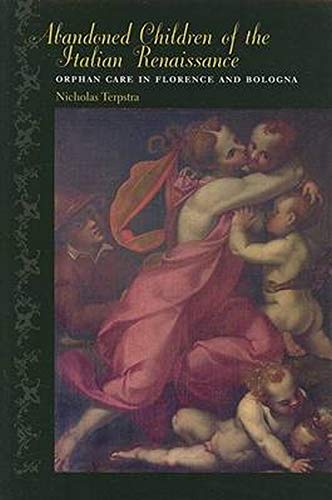 Abandoned Children Of The Italian Renaissance Orphan Care In Florence And Bologna Nicholas Terpstra