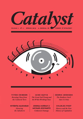 Catalyst A Journal Of Theory Strategy Volume 1 Number 1 Robert Brenner Vivek Chibber Mike Davis Erin Schell Sarah Grey Bhaskar Sunkara Vivek Chibber Cedric Johnson Nivedita Majumdar Michael Schwartz Joshua Murray Charles Post