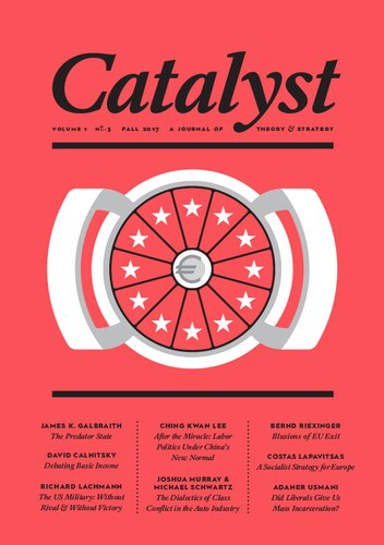 Catalyst A Journal Of Theory Strategy Volume 1 Number 3 Robert Brenner Vivek Chibber Mike Davis Ben Koditschek Alex Press Bhaskar Sunkara James K Galbraith Bernd Riexinger Costas Lapavitsas David Calnitsky Ching Kwan Lee Richard Lachmann Joshua Murray Michael Schwartz Adaner Usmani