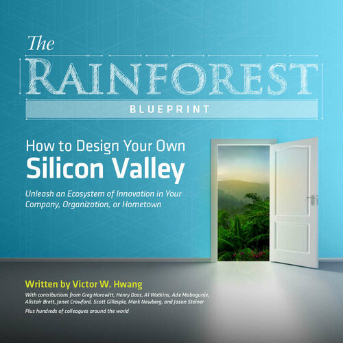 The Rainforest Blueprint How To Design Your Own Silicon Valley Victor W Hwang